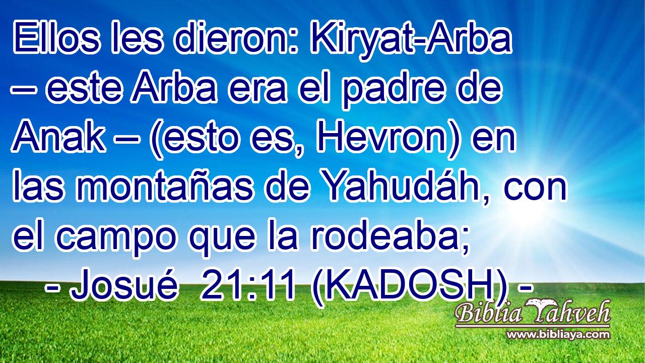  Ellos les dieron: Kiryat-Arba – este Arba era el padre de Anak – (esto es, Hevron) en las montañas de Yahudáh, con el campo que la rodeaba; 