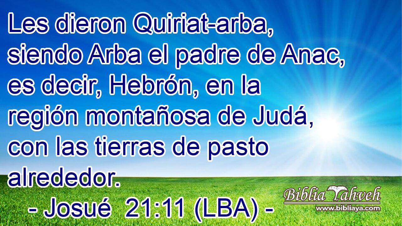 Les dieron Quiriat-arba, siendo Arba el padre de Anac, es decir, Hebrón, en la región montañosa de Judá, con las tierras de pasto alrededor.