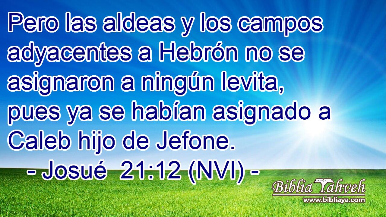  Pero las aldeas y los campos adyacentes a Hebrón no se asignaron a ningún levita, pues ya se habían asignado a Caleb hijo de Jefone. 