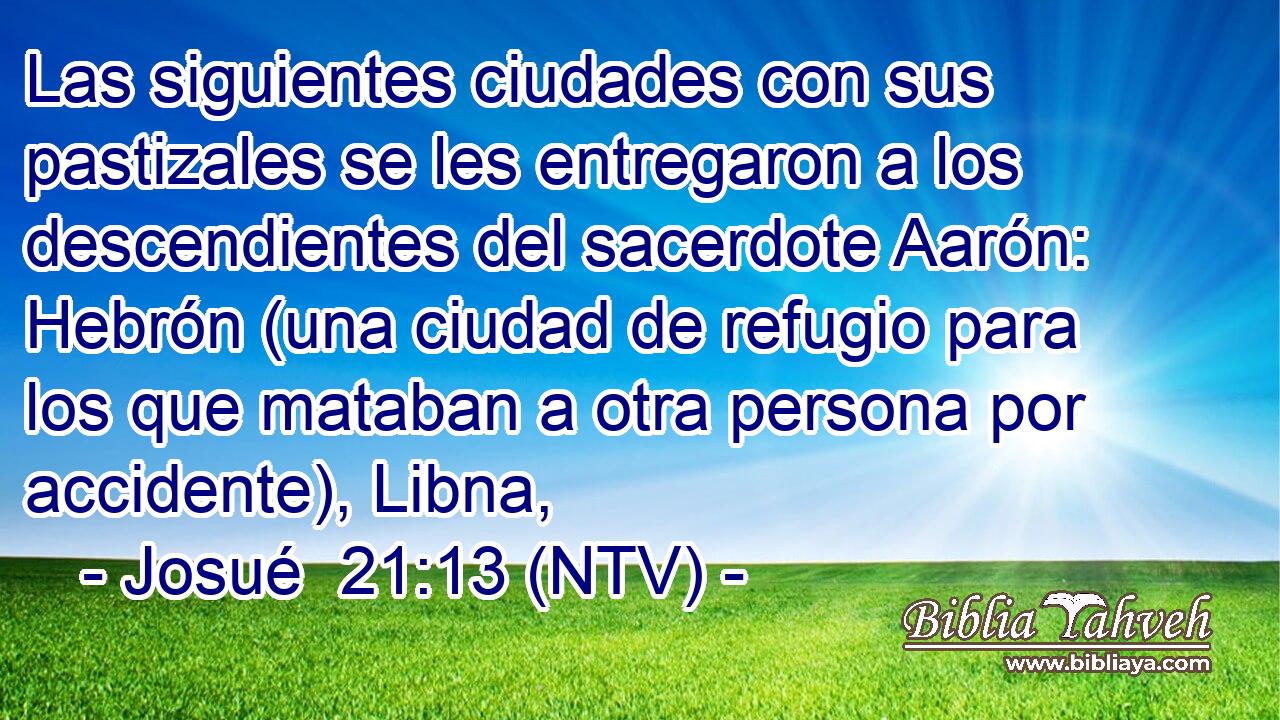 Las siguientes ciudades con sus pastizales se les entregaron a los descendientes del sacerdote Aarón: Hebrón (una ciudad de refugio para los que mataban a otra persona por accidente), Libna,