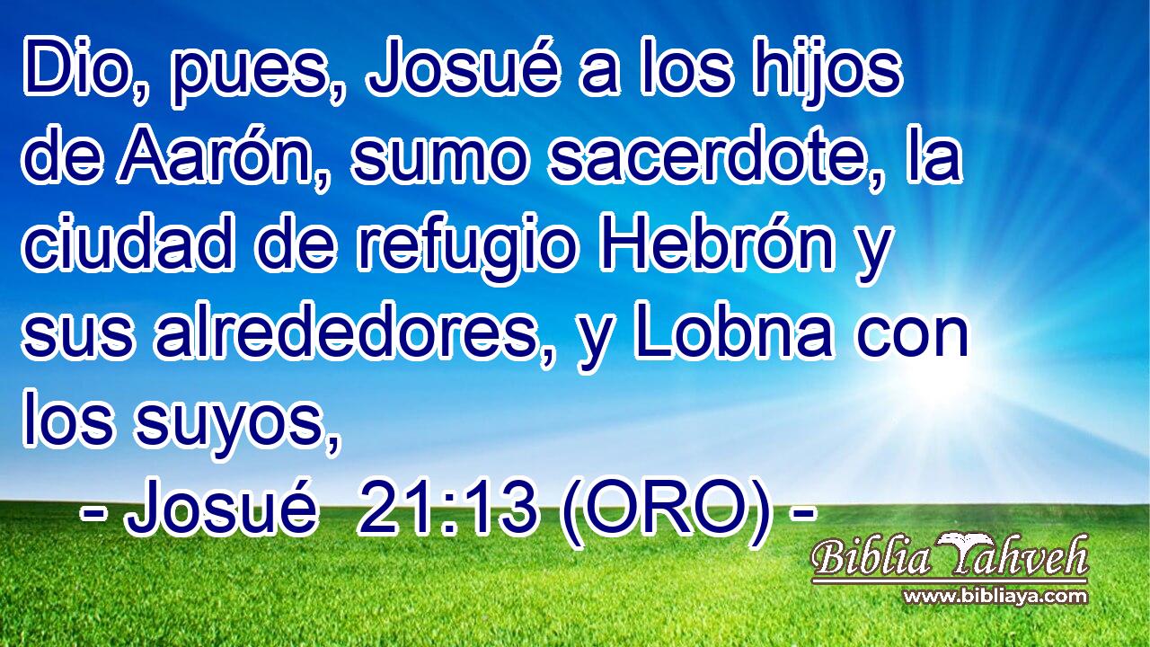  Dio, pues, Josué a los hijos de Aarón, sumo sacerdote, la ciudad de refugio Hebrón y sus alrededores, y Lobna con los suyos, 