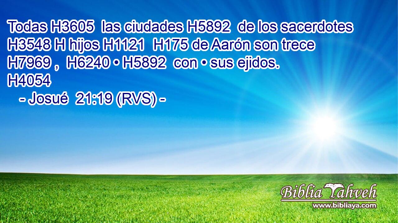 Todas H3605  las ciudades H5892  de los sacerdotes H3548 H hijos H1121  H175 de Aarón son trece H7969 ,  H6240 • H5892  con • sus ejidos. H4054  
