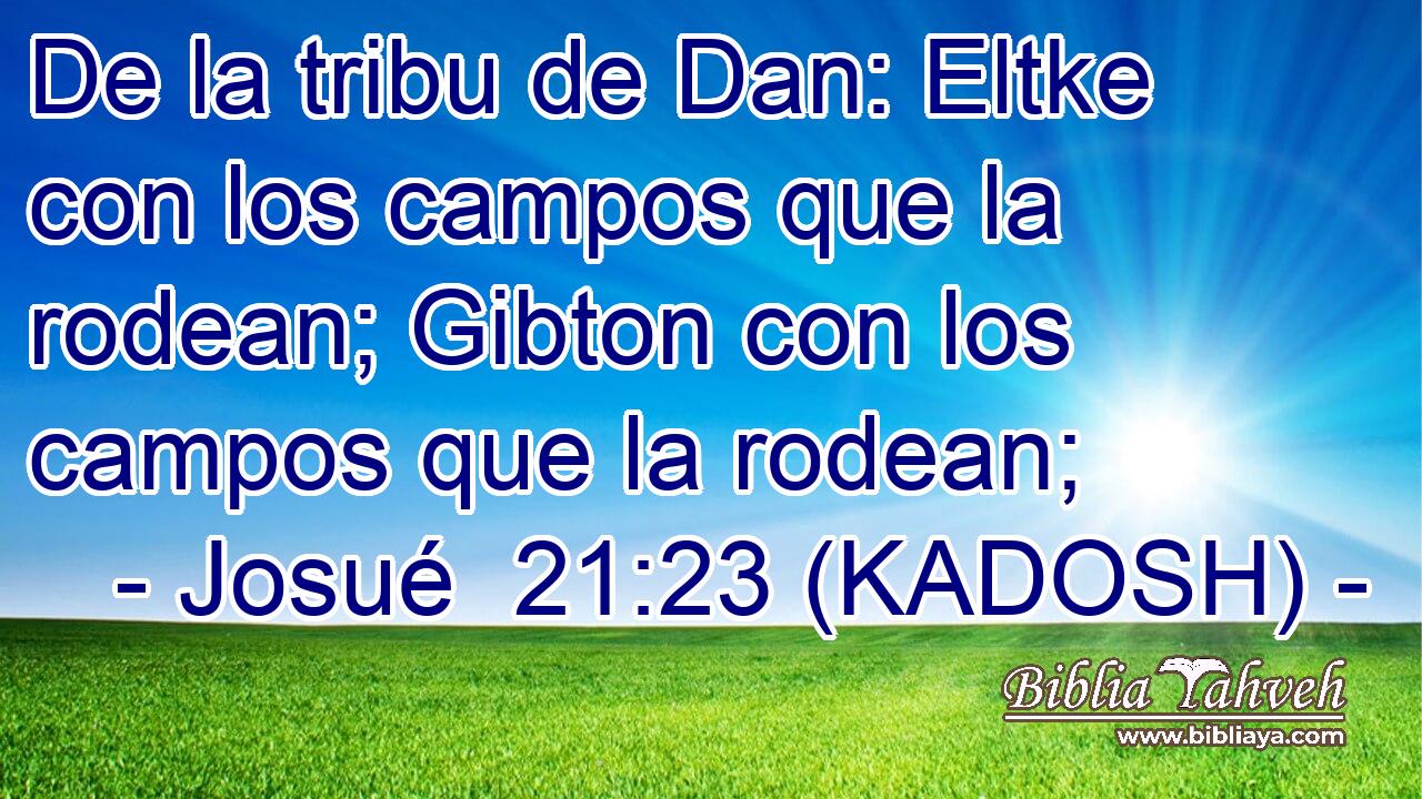 De la tribu de Dan: Eltke con los campos que la rodean; Gibton con los campos que la rodean; 