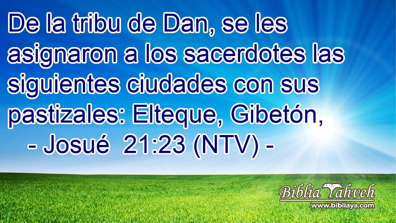 De la tribu de Dan, se les asignaron a los sacerdotes las siguientes ciudades con sus pastizales: Elteque, Gibetón,