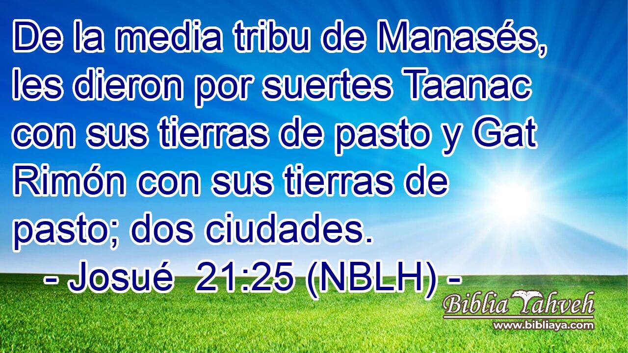  De la media tribu de Manasés, les dieron por suertes Taanac con sus tierras de pasto y Gat Rimón con sus tierras de pasto; dos ciudades. 