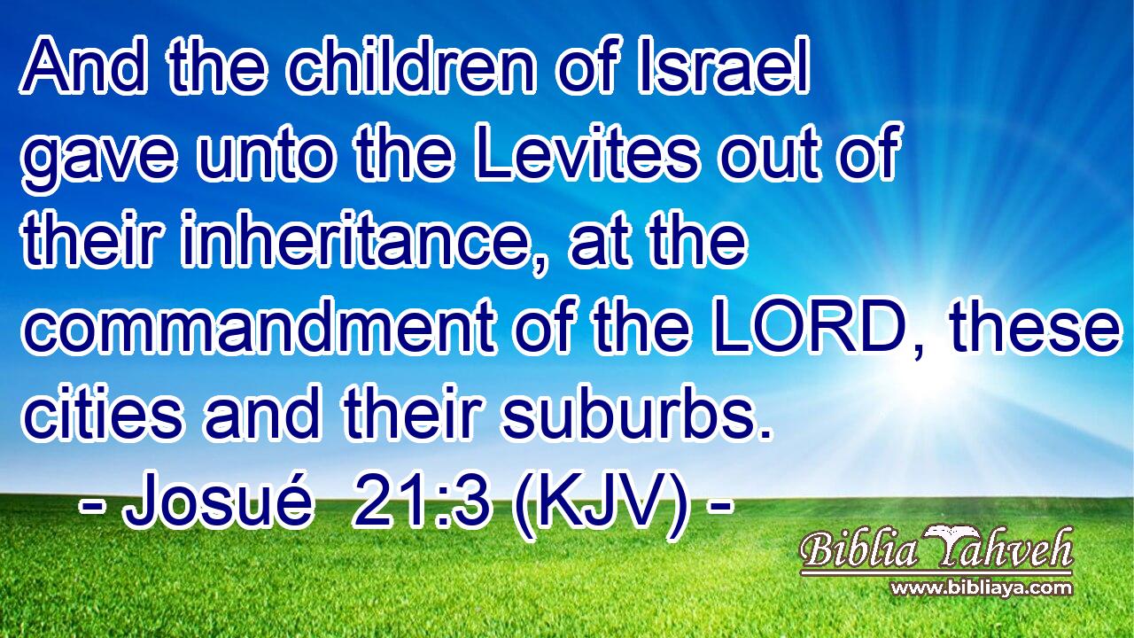 And the children of Israel gave unto the Levites out of their inheritance, at the commandment of the LORD, these cities and their suburbs.