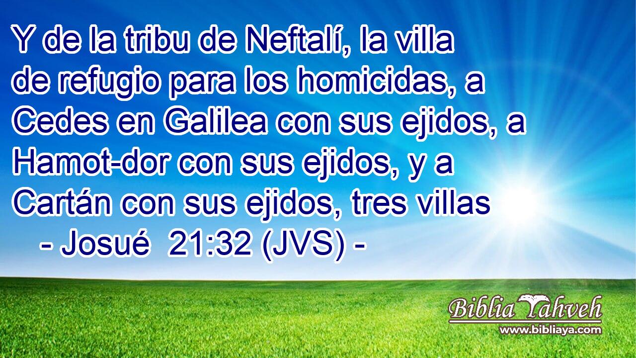 Y de la tribu de Neftalí, la villa de refugio para los homicidas, a Cedes en Galilea con sus ejidos, a Hamot-dor con sus ejidos, y a Cartán con sus ejidos, tres villas