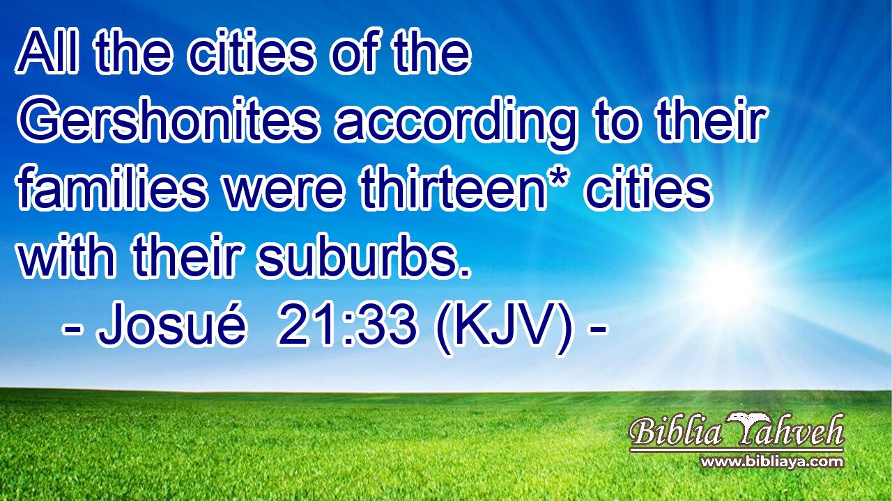All the cities of the Gershonites according to their families were thirteen* cities with their suburbs.
