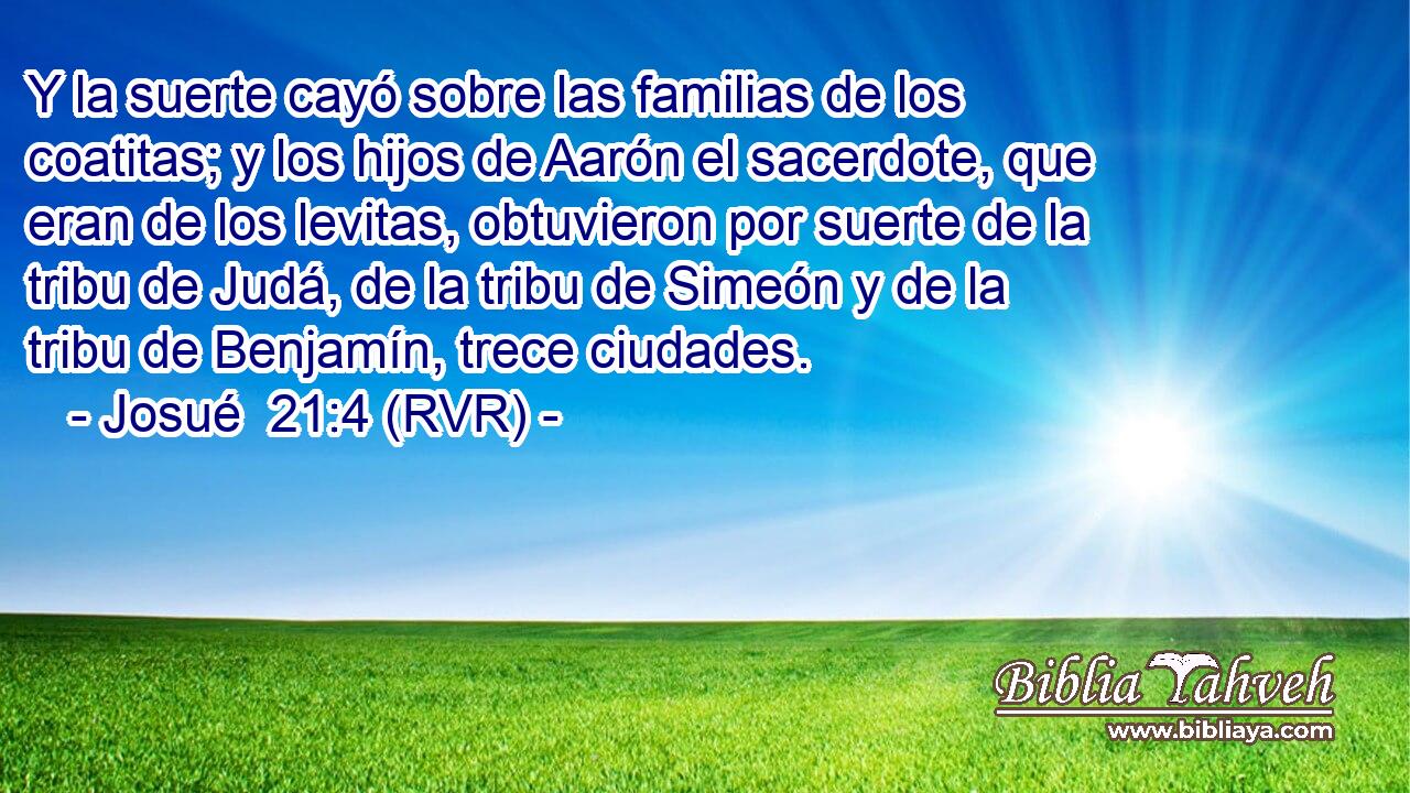 Y la suerte cayó sobre las familias de los coatitas; y los hijos de Aarón el sacerdote, que eran de los levitas, obtuvieron por suerte de la tribu de Judá, de la tribu de Simeón y de la tribu de Benjamín, trece ciudades.
