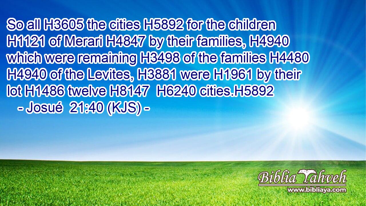 So all H3605 the cities H5892 for the children H1121 of Merari H4847 by their families, H4940 which were remaining H3498 of the families H4480  H4940 of the Levites, H3881 were H1961 by their lot H1486 twelve H8147  H6240 cities.H5892