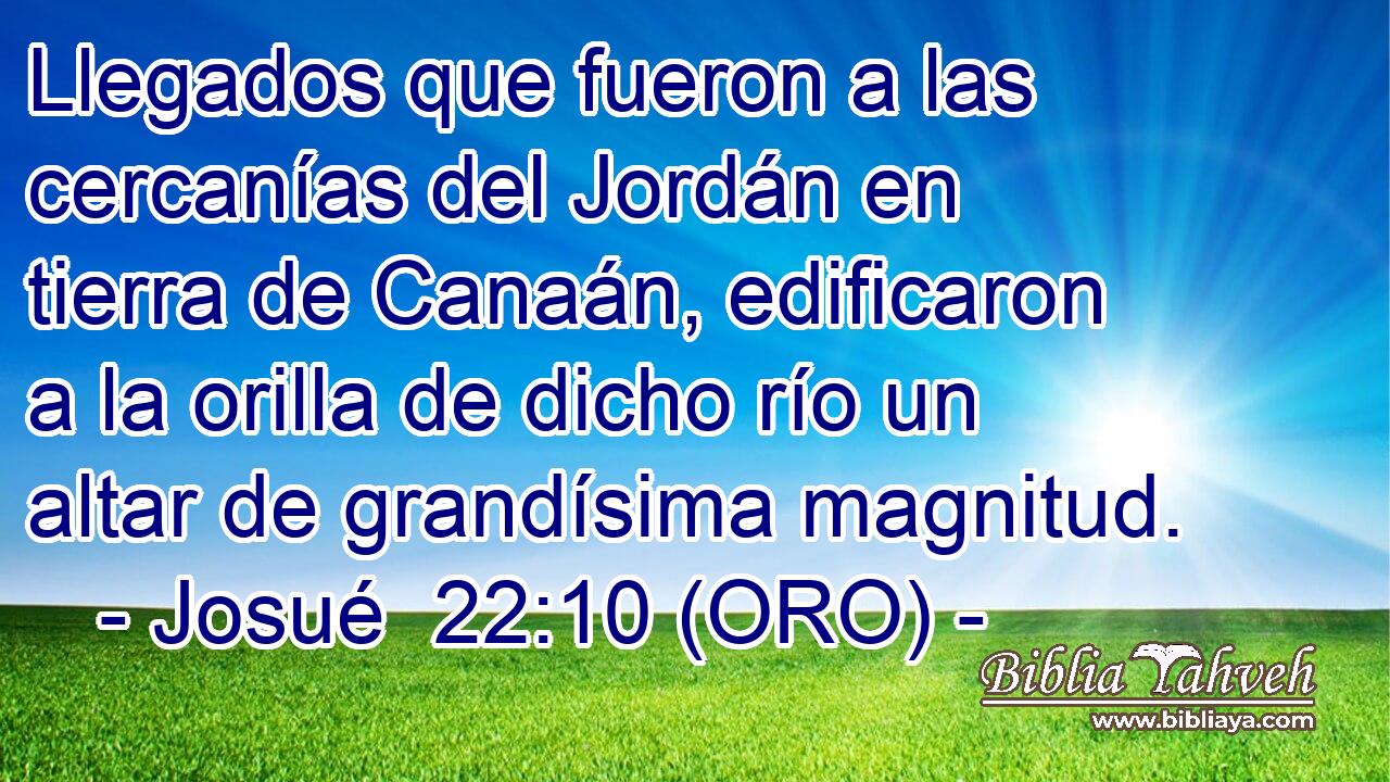  Llegados que fueron a las cercanías del Jordán en tierra de Canaán, edificaron a la orilla de dicho río un altar de grandísima magnitud. 