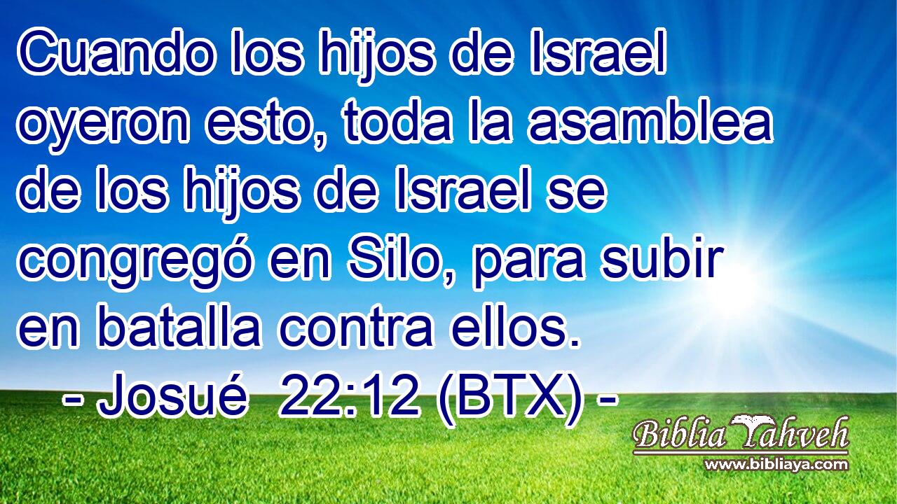 Cuando los hijos de Israel oyeron esto, toda la asamblea de los hijos de Israel se congregó en Silo, para subir en batalla contra ellos.