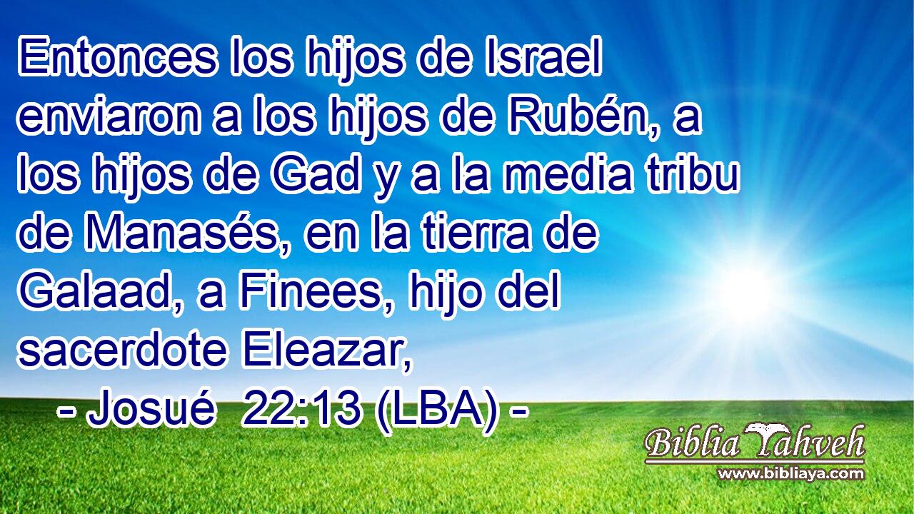 Entonces los hijos de Israel enviaron a los hijos de Rubén, a los hijos de Gad y a la media tribu de Manasés, en la tierra de Galaad, a Finees, hijo del sacerdote Eleazar,