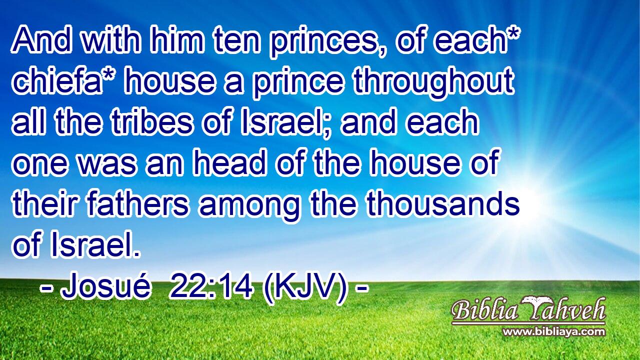 And with him ten princes, of each* chiefa* house a prince throughout all the tribes of Israel; and each one was an head of the house of their fathers among the thousands of Israel.