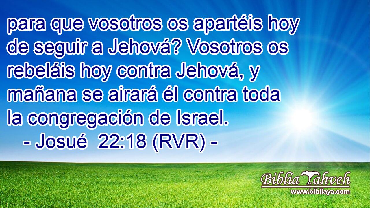 para que vosotros os apartéis hoy de seguir a Jehová? Vosotros os rebeláis hoy contra Jehová, y mañana se airará él contra toda la congregación de Israel.