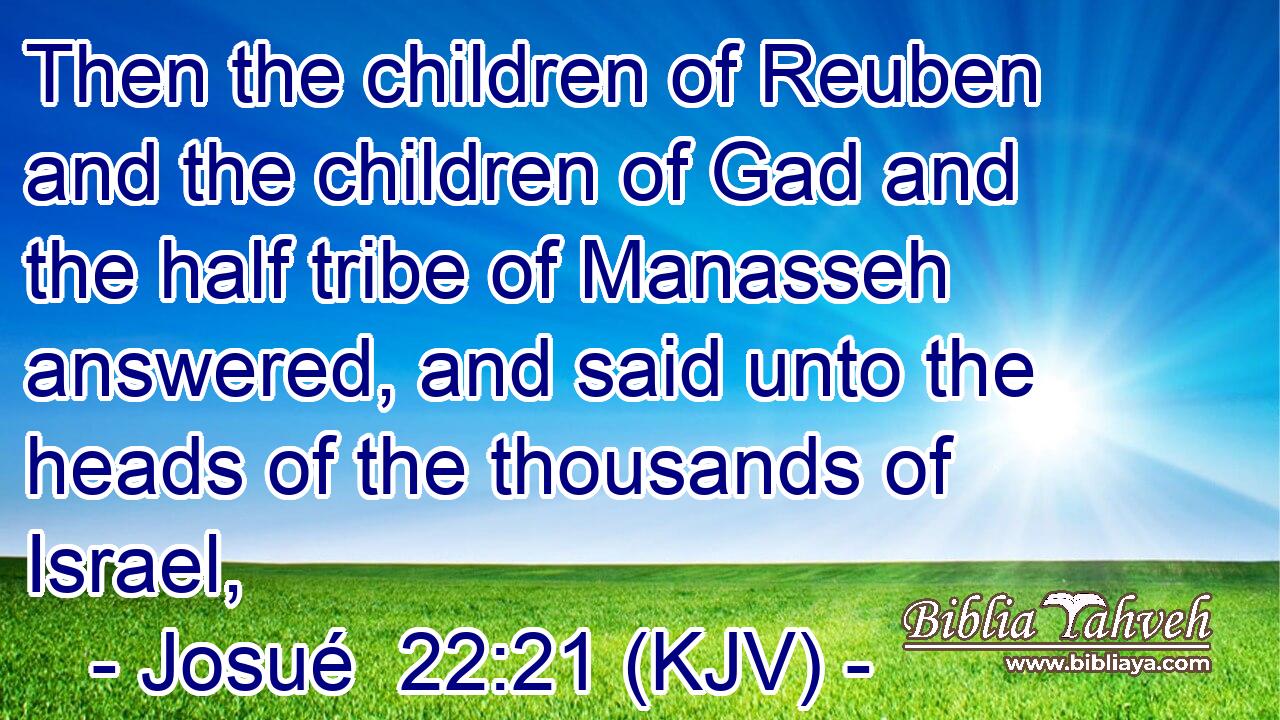 Then the children of Reuben and the children of Gad and the half tribe of Manasseh answered, and said unto the heads of the thousands of Israel,