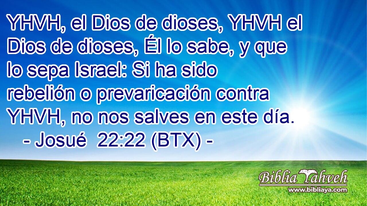 YHVH, el Dios de dioses, YHVH el Dios de dioses, Él lo sabe, y que lo sepa Israel: Si ha sido rebelión o prevaricación contra YHVH, no nos salves en este día.