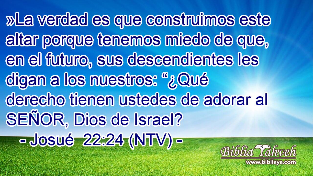 »La verdad es que construimos este altar porque tenemos miedo de que, en el futuro, sus descendientes les digan a los nuestros: “¿Qué derecho tienen ustedes de adorar al SEÑOR, Dios de Israel?