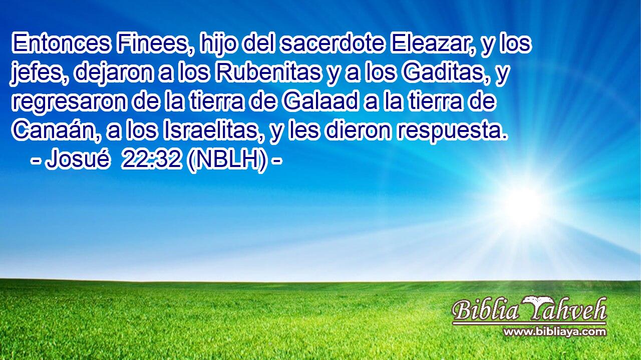  Entonces Finees, hijo del sacerdote Eleazar, y los jefes, dejaron a los Rubenitas y a los Gaditas, y regresaron de la tierra de Galaad a la tierra de Canaán, a los Israelitas, y les dieron respuesta. 