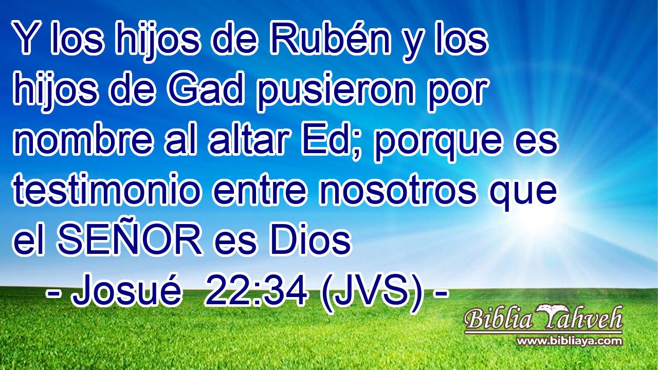 Y los hijos de Rubén y los hijos de Gad pusieron por nombre al altar Ed; porque es testimonio entre nosotros que el SEÑOR es Dios