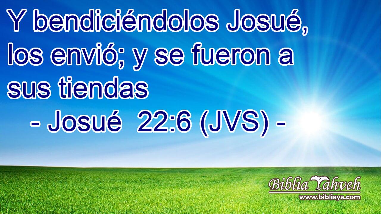 Y bendiciéndolos Josué, los envió; y se fueron a sus tiendas
