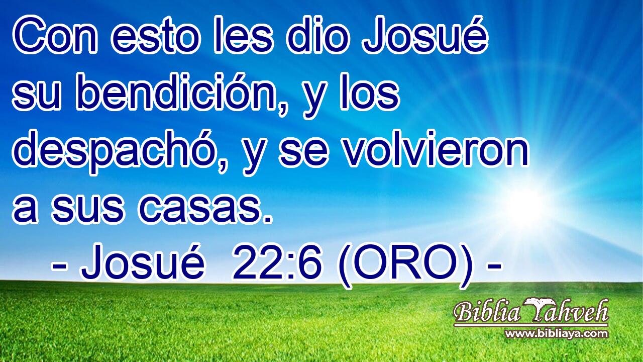  Con esto les dio Josué su bendición, y los despachó, y se volvieron a sus casas. 