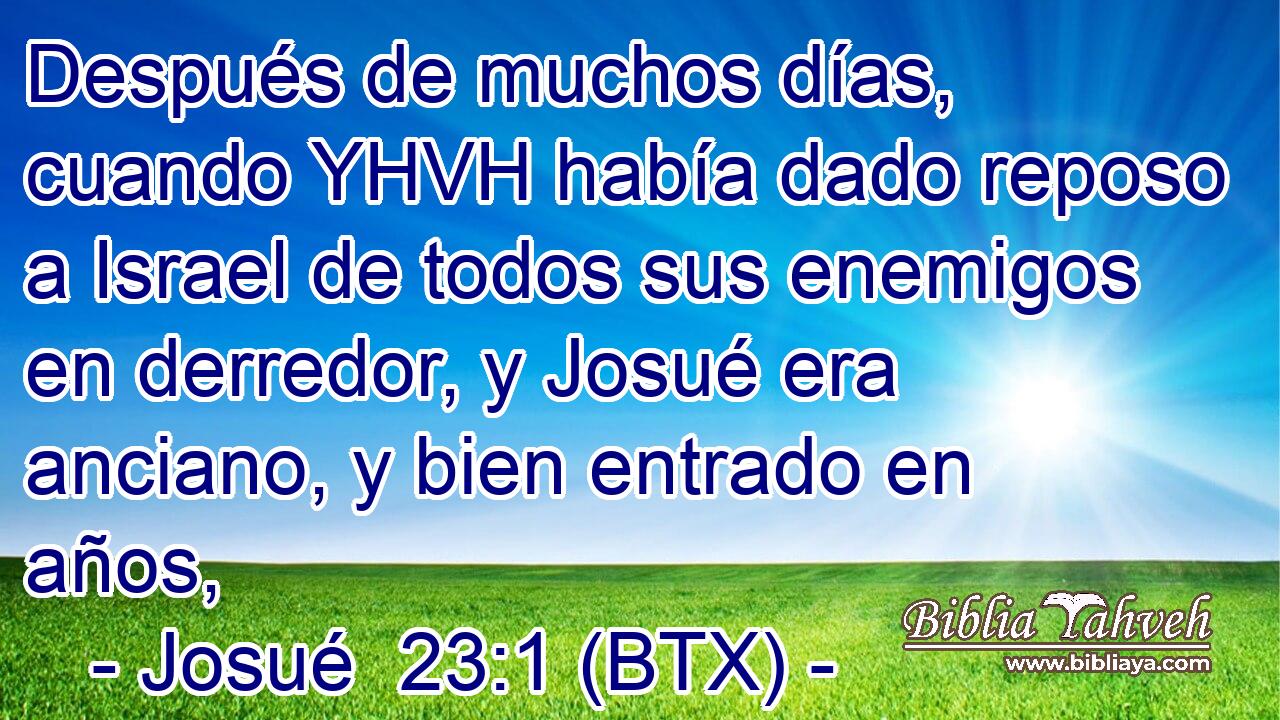 Después de muchos días, cuando YHVH había dado reposo a Israel de todos sus enemigos en derredor, y Josué era anciano, y bien entrado en años,