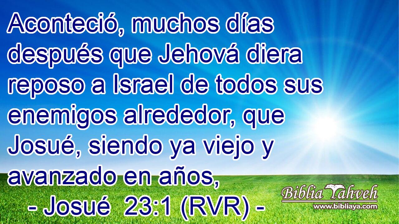 Aconteció, muchos días después que Jehová diera reposo a Israel de todos sus enemigos alrededor, que Josué, siendo ya viejo y avanzado en años,