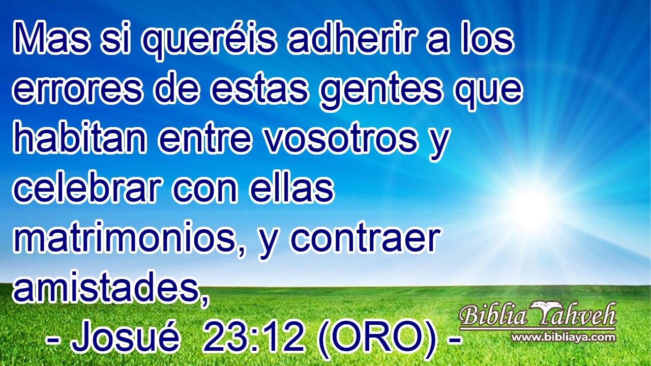  Mas si queréis adherir a los errores de estas gentes que habitan entre vosotros y celebrar con ellas matrimonios, y contraer amistades, 