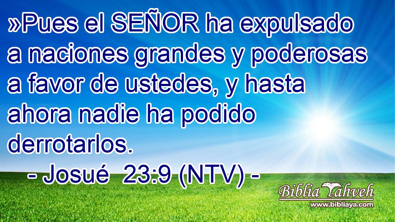 »Pues el SEÑOR ha expulsado a naciones grandes y poderosas a favor de ustedes, y hasta ahora nadie ha podido derrotarlos.