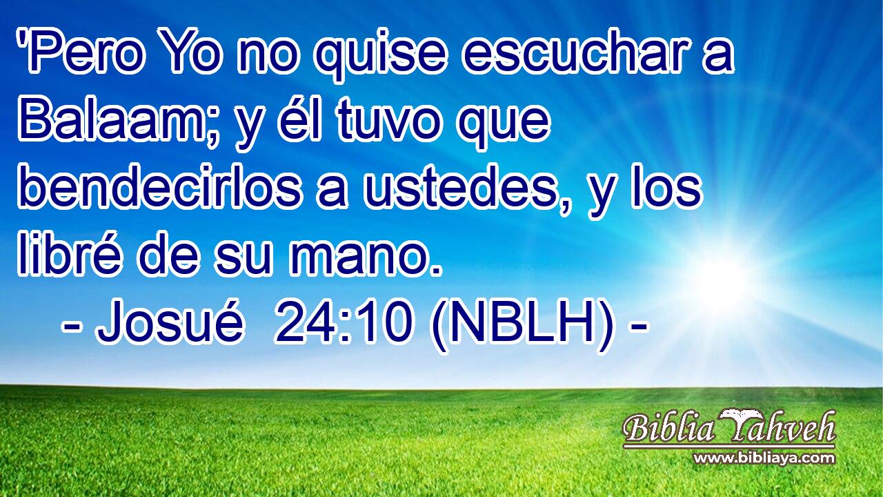  'Pero Yo no quise escuchar a Balaam; y él tuvo que bendecirlos a ustedes, y los libré de su mano. 