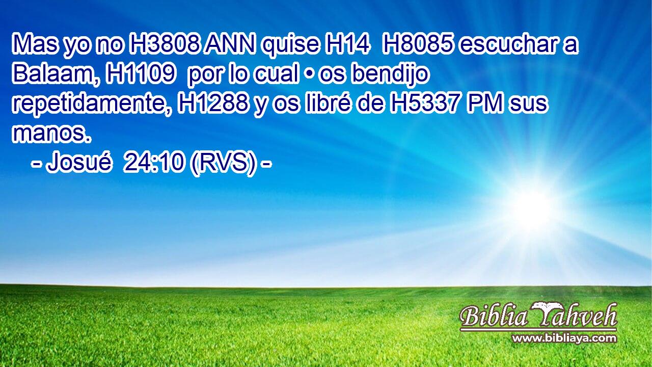 Mas yo no H3808 ANN quise H14  H8085 escuchar a Balaam, H1109  por lo cual • os bendijo repetidamente, H1288 y os libré de H5337 PM sus manos. 