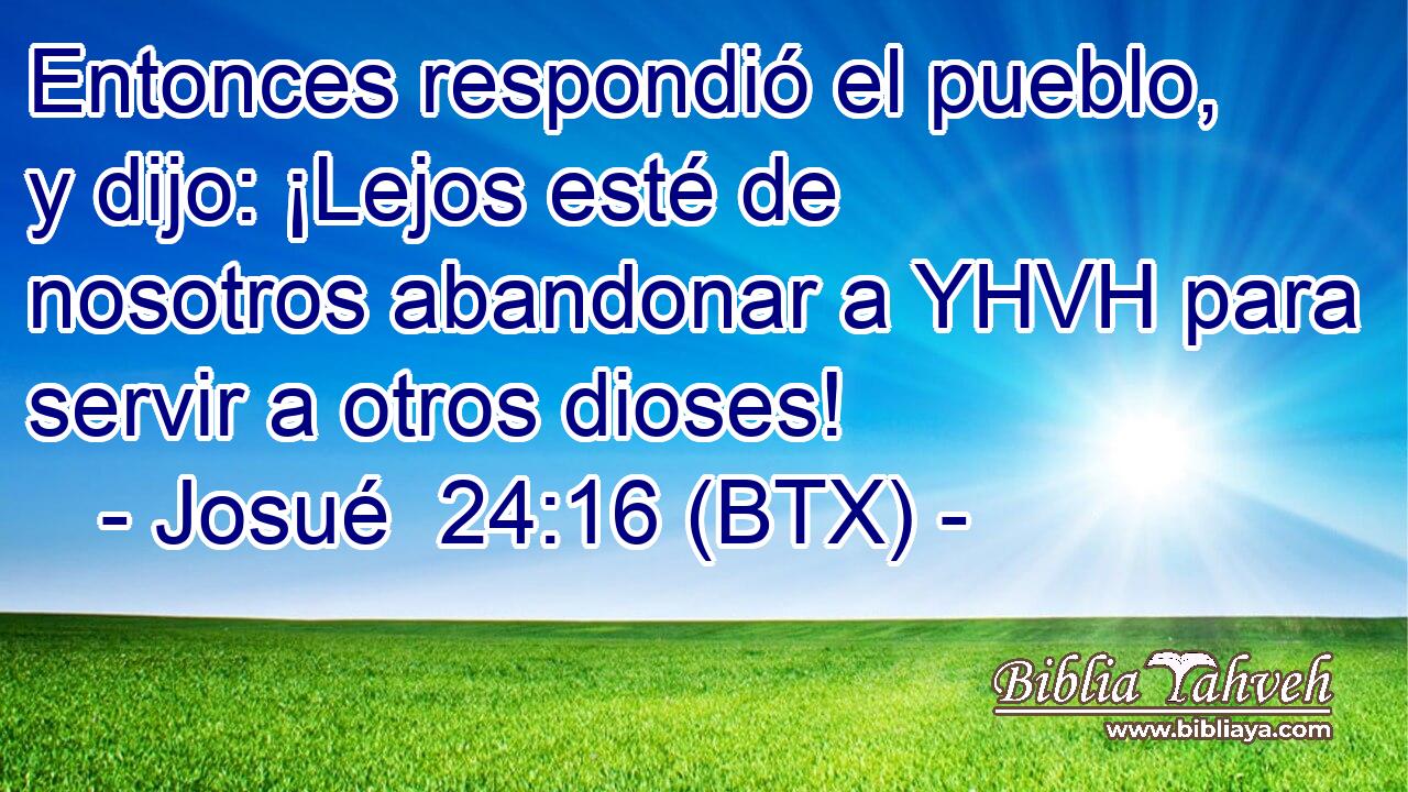 Entonces respondió el pueblo, y dijo: ¡Lejos esté de nosotros abandonar a YHVH para servir a otros dioses!