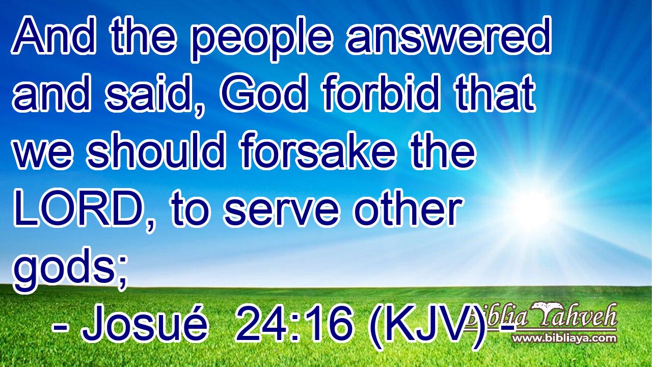 And the people answered and said, God forbid that we should forsake the LORD, to serve other gods;