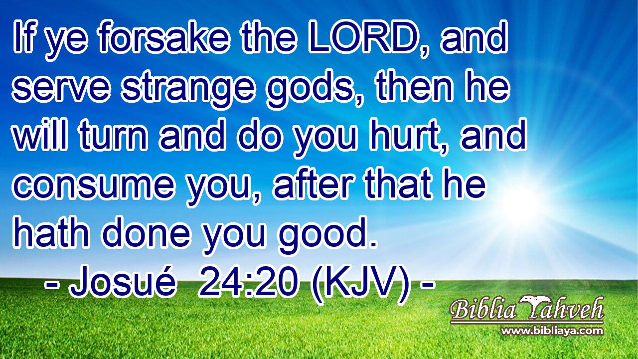 If ye forsake the LORD, and serve strange gods, then he will turn and do you hurt, and consume you, after that he hath done you good.