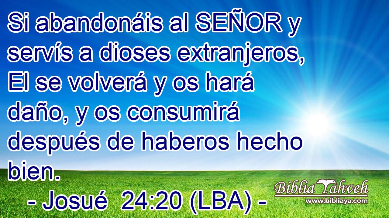 Si abandonáis al SEÑOR y servís a dioses extranjeros, El se volverá y os hará daño, y os consumirá después de haberos hecho bien.