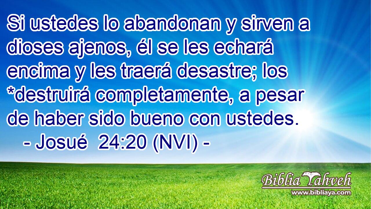  Si ustedes lo abandonan y sirven a dioses ajenos, él se les echará encima y les traerá desastre; los *destruirá completamente, a pesar de haber sido bueno con ustedes. 