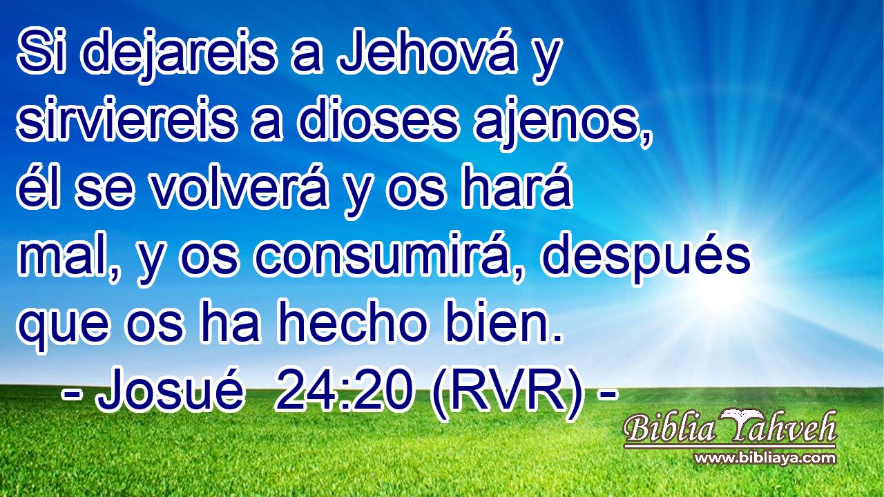 Si dejareis a Jehová y sirviereis a dioses ajenos, él se volverá y os hará mal, y os consumirá, después que os ha hecho bien.