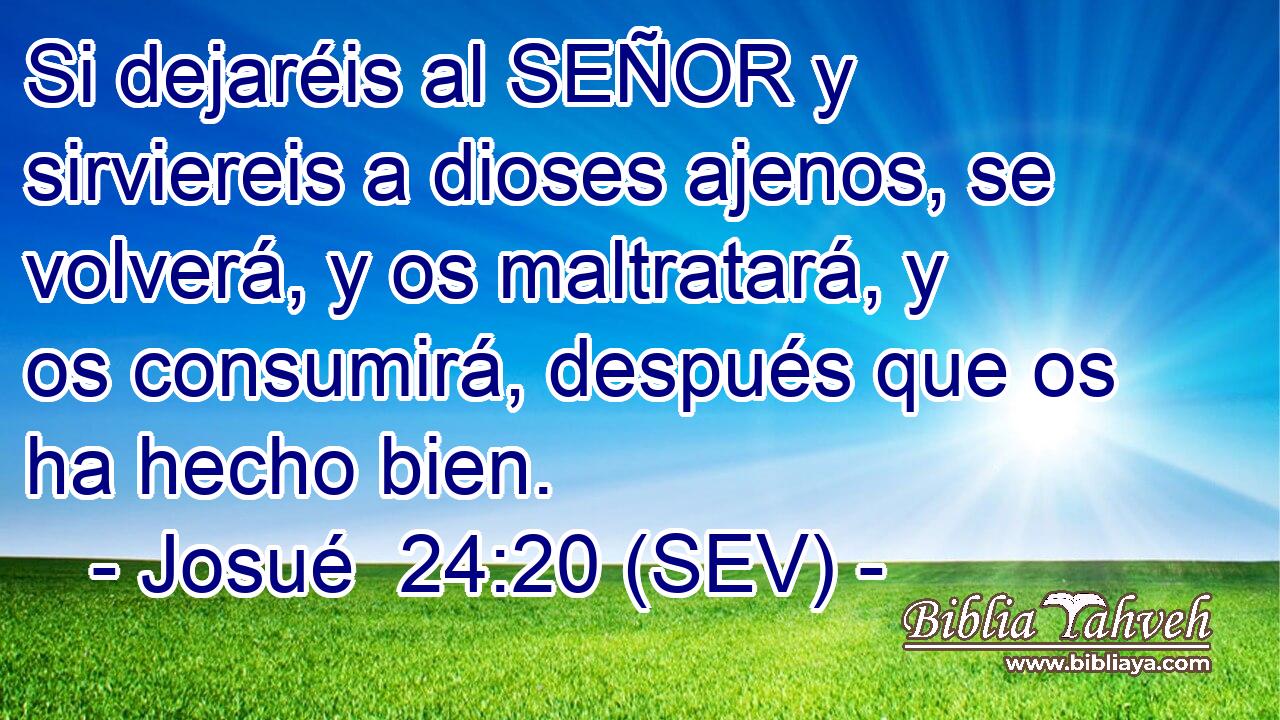 Si dejaréis al SEÑOR y sirviereis a dioses ajenos, se volverá, y os maltratará, y os consumirá, después que os ha hecho bien.