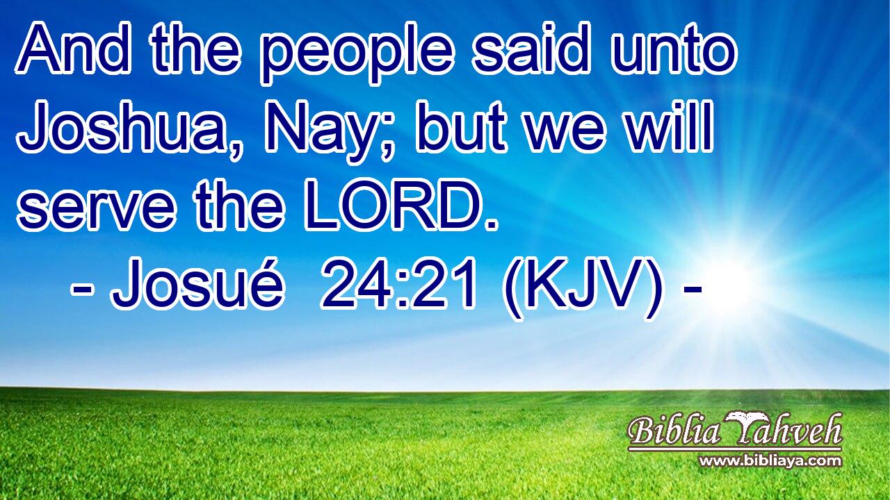 And the people said unto Joshua, Nay; but we will serve the LORD.