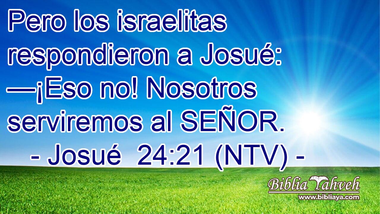 Pero los israelitas respondieron a Josué: —¡Eso no! Nosotros serviremos al SEÑOR.