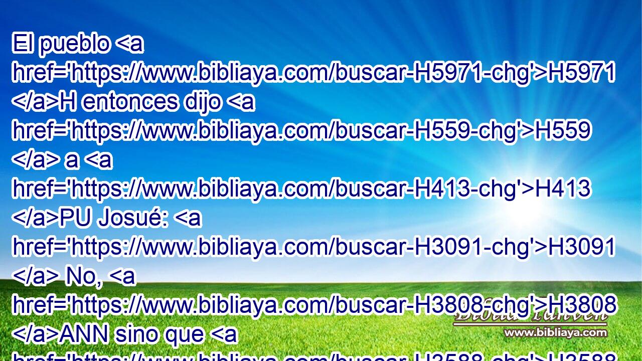 El pueblo H5971 H entonces dijo H559  a H413 PU Josué: H3091  No, H3808 ANN sino que H3588 CK a Jehová H3068  serviremos. H5647  