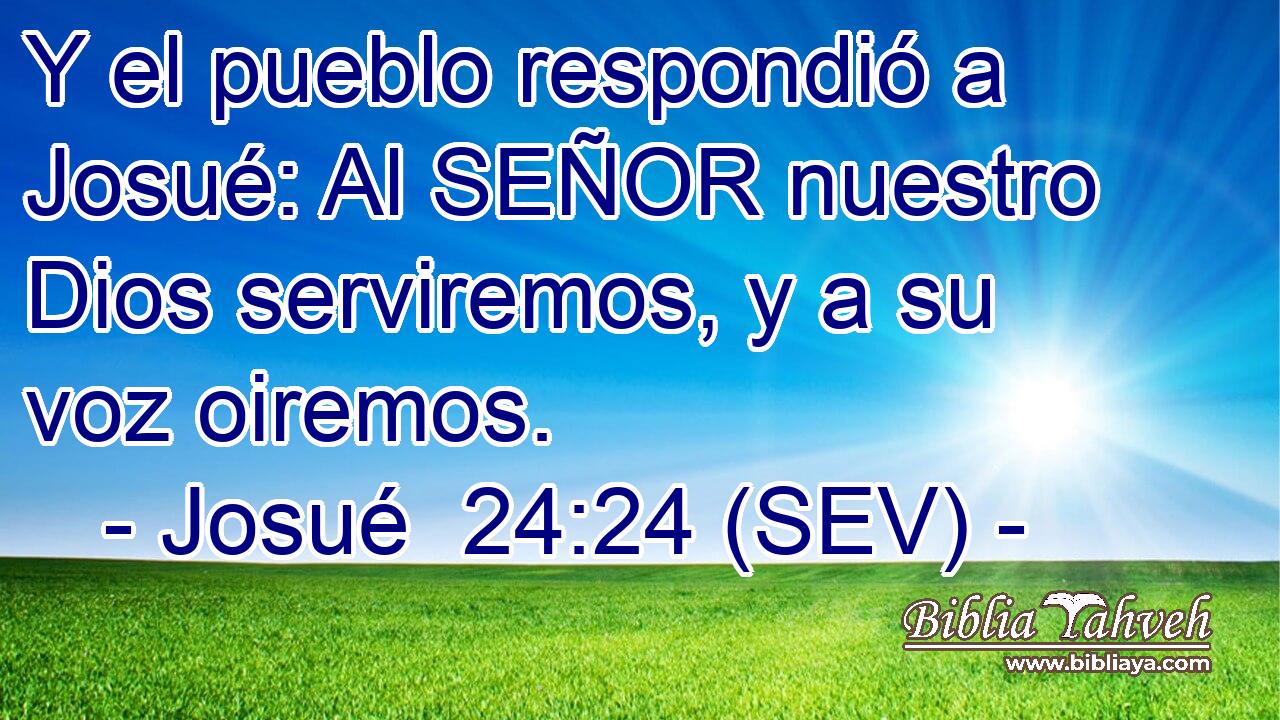 Y el pueblo respondió a Josué: Al SEÑOR nuestro Dios serviremos, y a su voz oiremos.