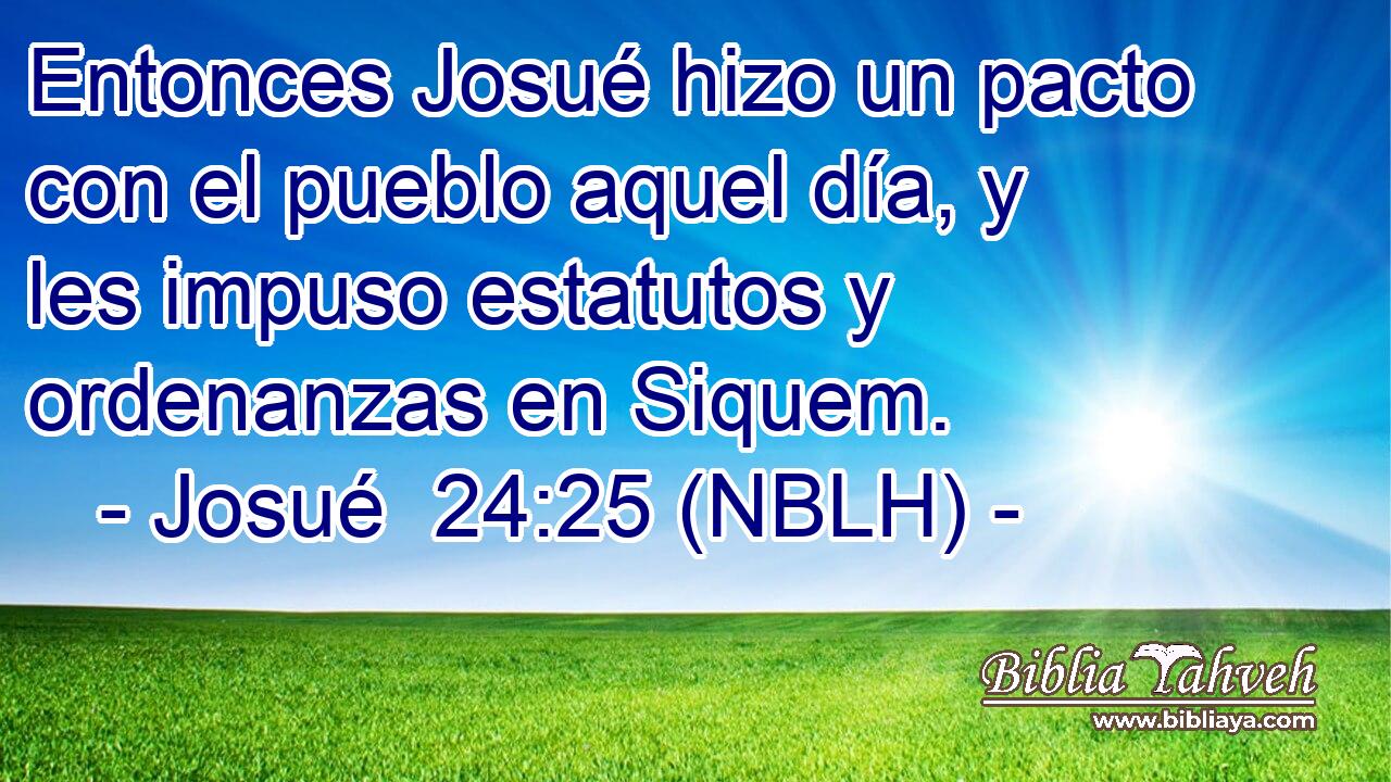  Entonces Josué hizo un pacto con el pueblo aquel día, y les impuso estatutos y ordenanzas en Siquem. 