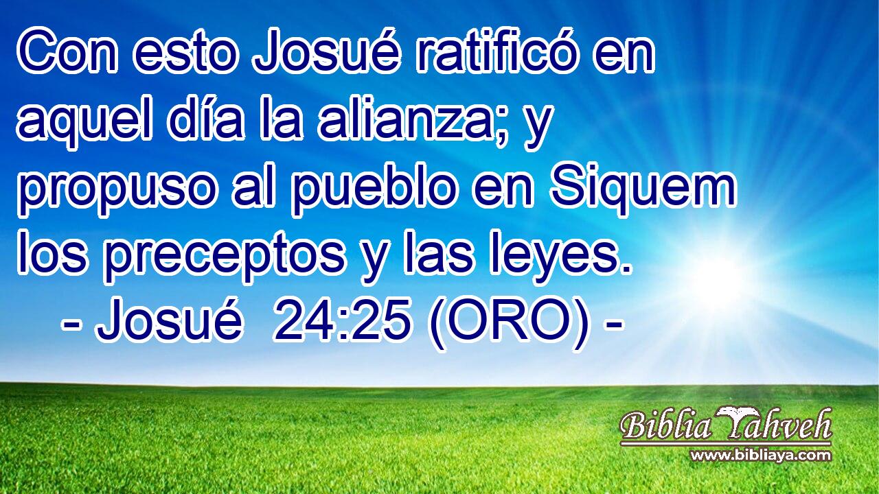  Con esto Josué ratificó en aquel día la alianza; y propuso al pueblo en Siquem los preceptos y las leyes. 