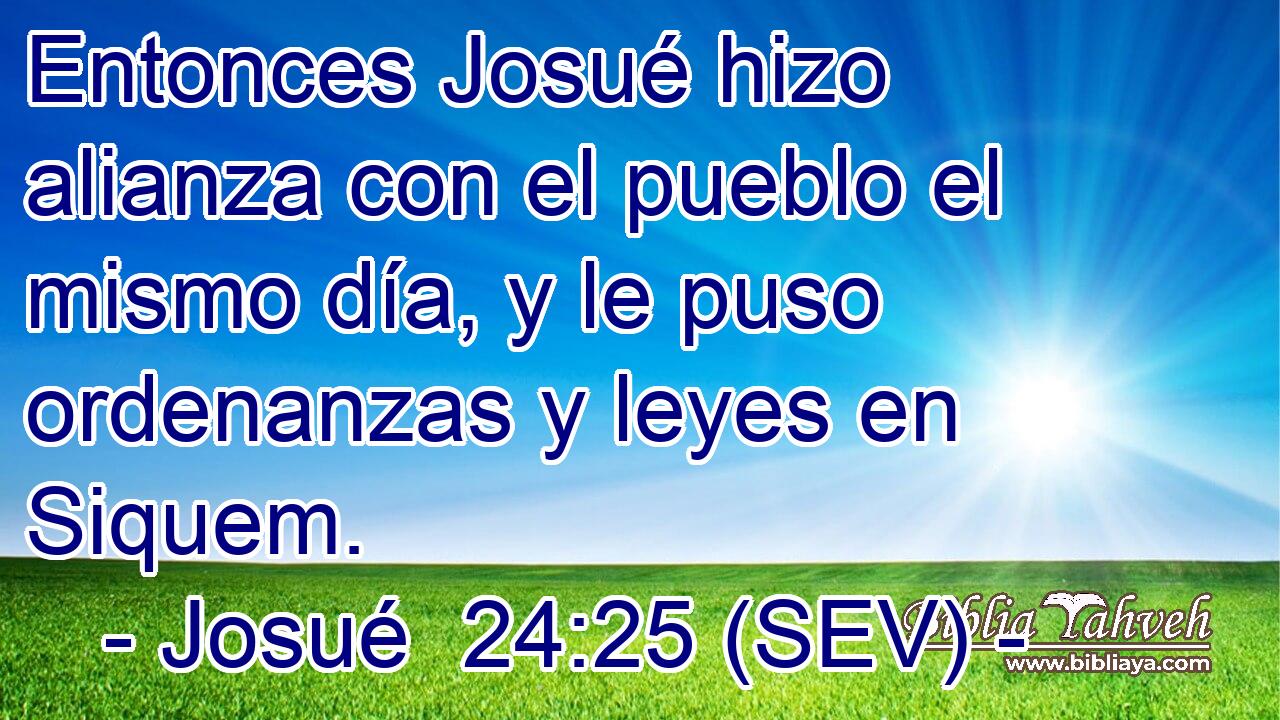 Entonces Josué hizo alianza con el pueblo el mismo día, y le puso ordenanzas y leyes en Siquem.