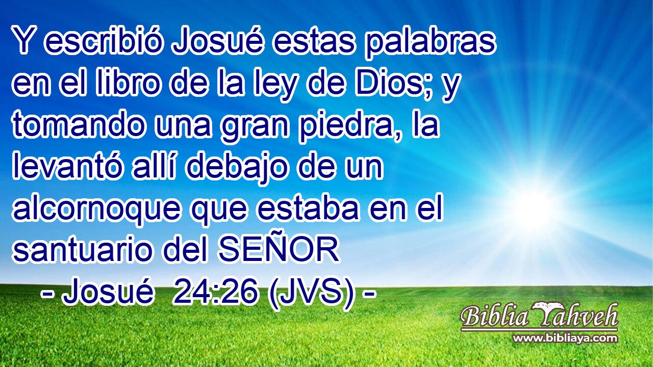 Y escribió Josué estas palabras en el libro de la ley de Dios; y tomando una gran piedra, la levantó allí debajo de un alcornoque que estaba en el santuario del SEÑOR