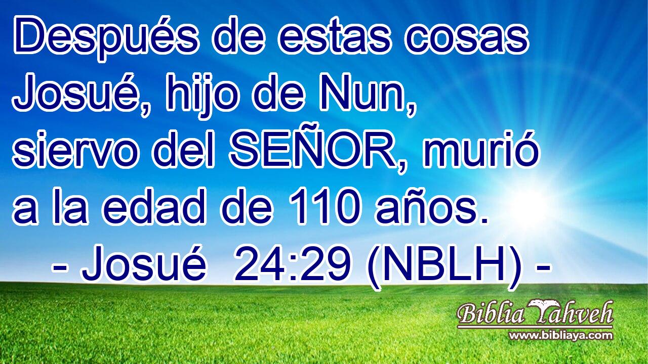  Después de estas cosas Josué, hijo de Nun, siervo del SEÑOR, murió a la edad de 110 años. 