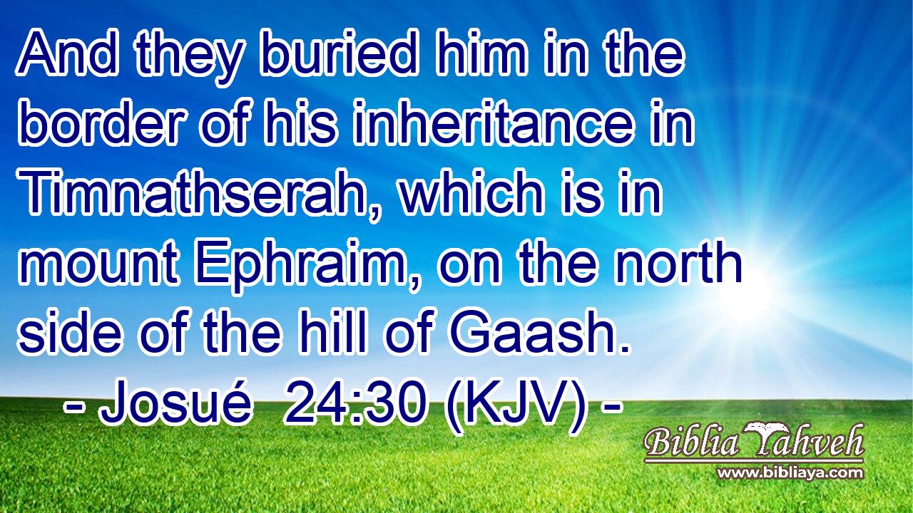 And they buried him in the border of his inheritance in Timnathserah, which is in mount Ephraim, on the north side of the hill of Gaash.