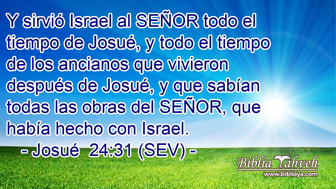 Y sirvió Israel al SEÑOR todo el tiempo de Josué, y todo el tiempo de los ancianos que vivieron después de Josué, y que sabían todas las obras del SEÑOR, que había hecho con Israel.
